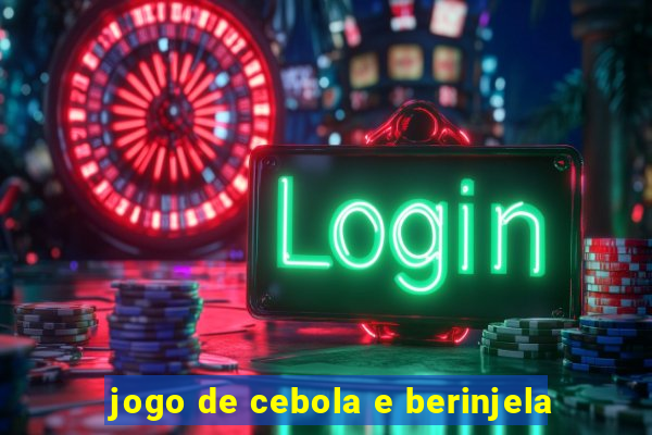 jogo de cebola e berinjela