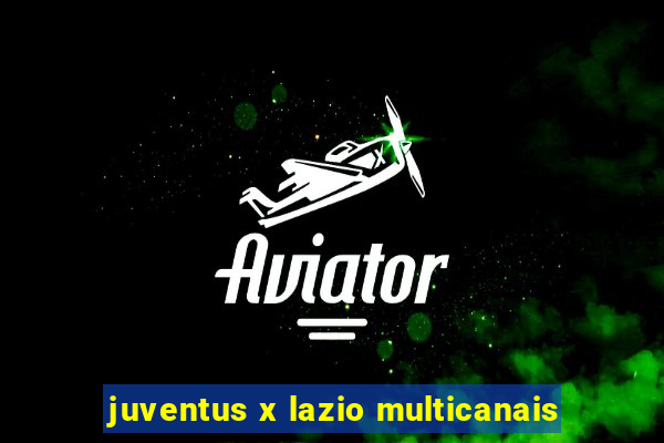 juventus x lazio multicanais