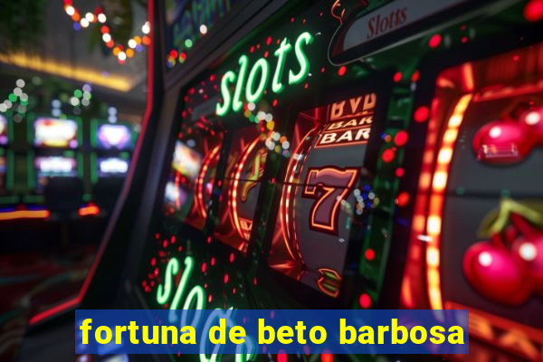 fortuna de beto barbosa