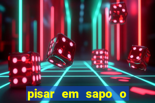 pisar em sapo o que significa