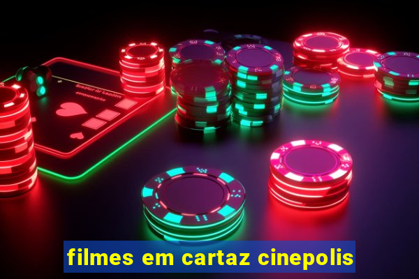 filmes em cartaz cinepolis