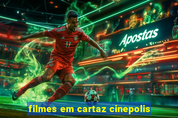 filmes em cartaz cinepolis