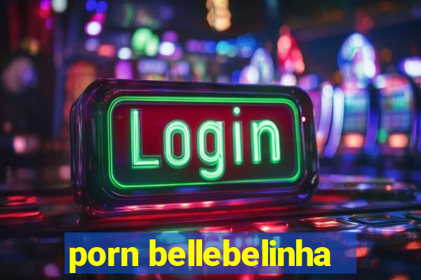 porn bellebelinha