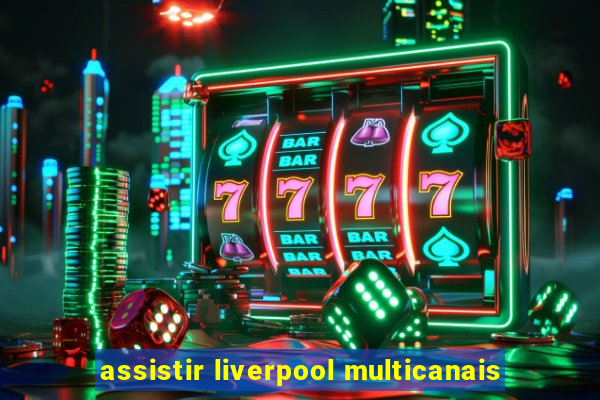 assistir liverpool multicanais