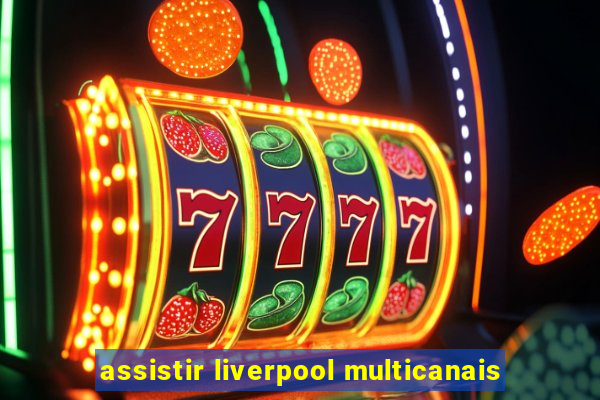 assistir liverpool multicanais