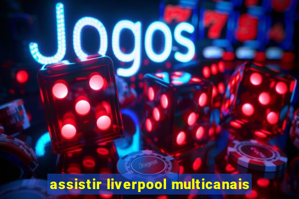 assistir liverpool multicanais