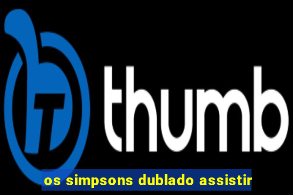 os simpsons dublado assistir