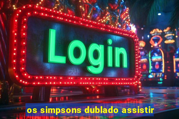 os simpsons dublado assistir