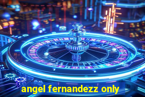 angel fernandezz only