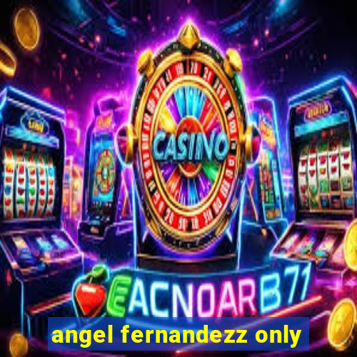 angel fernandezz only