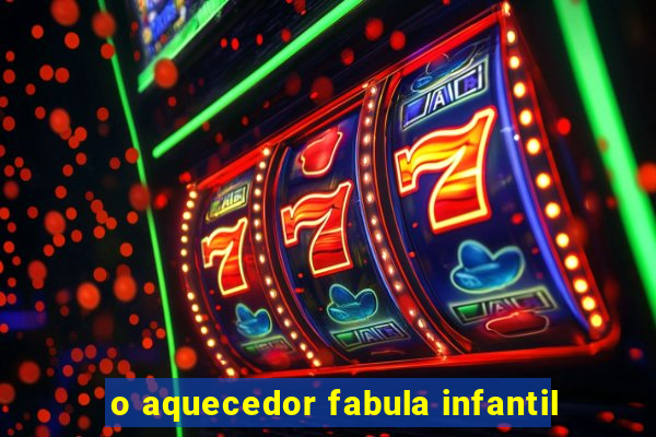 o aquecedor fabula infantil