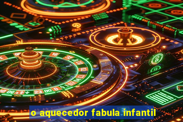 o aquecedor fabula infantil