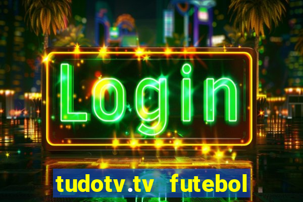 tudotv.tv futebol ao vivo