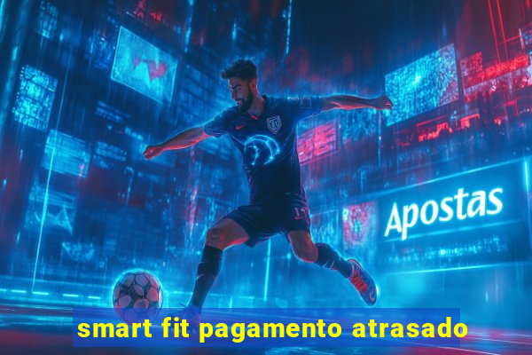 smart fit pagamento atrasado