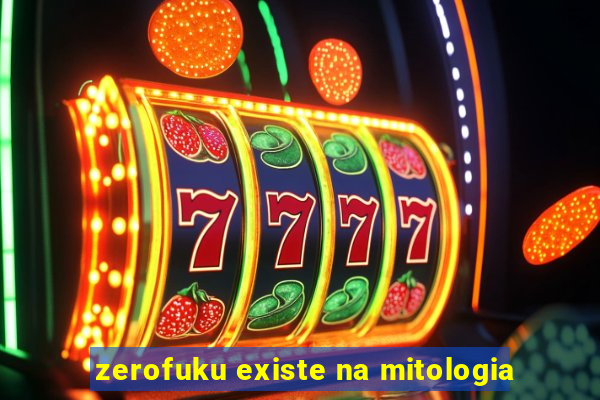 zerofuku existe na mitologia