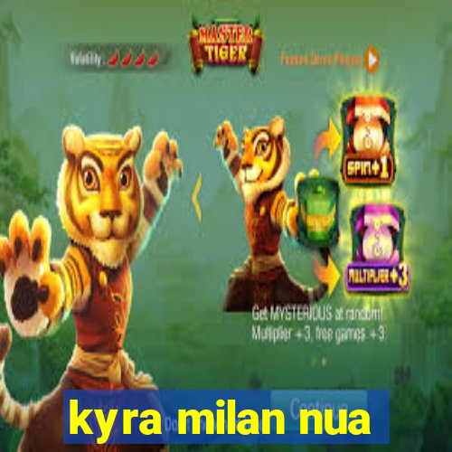 kyra milan nua