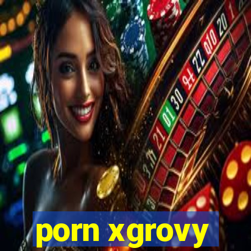 porn xgrovy