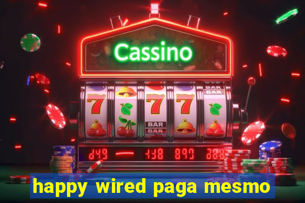 happy wired paga mesmo