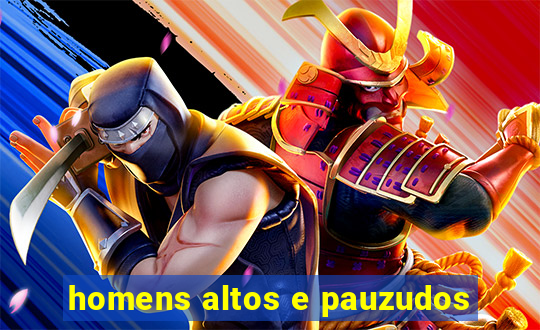 homens altos e pauzudos