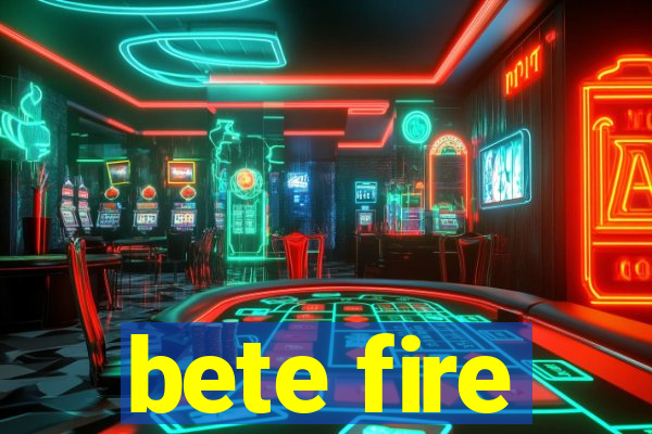 bete fire