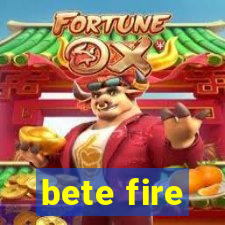 bete fire