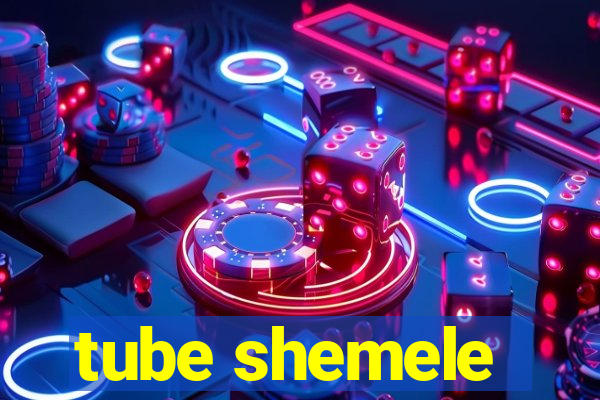 tube shemele