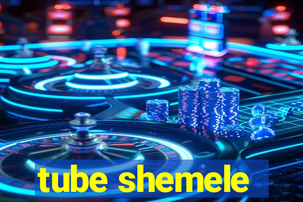 tube shemele