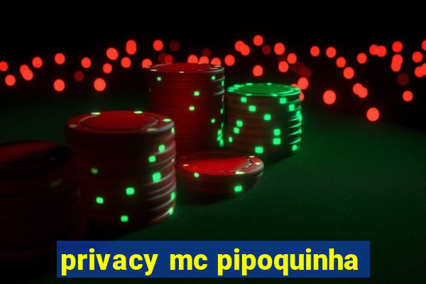 privacy mc pipoquinha