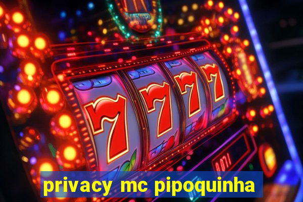 privacy mc pipoquinha