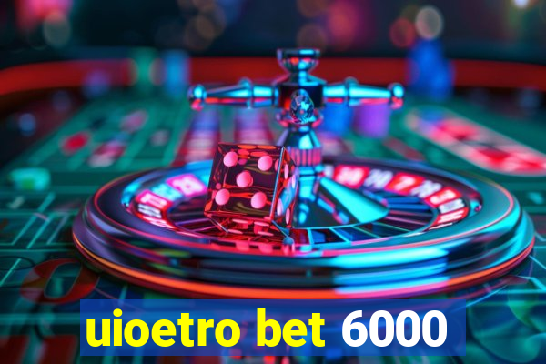 uioetro bet 6000