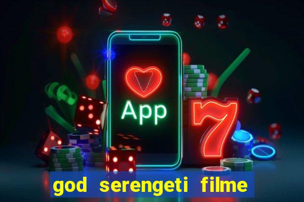 god serengeti filme completo dublado