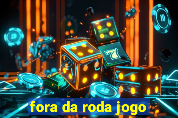 fora da roda jogo