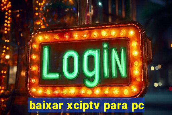 baixar xciptv para pc