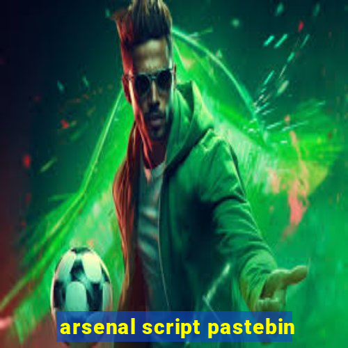 arsenal script pastebin