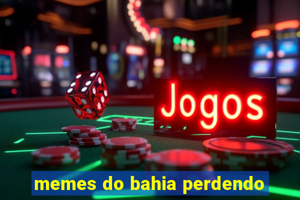 memes do bahia perdendo