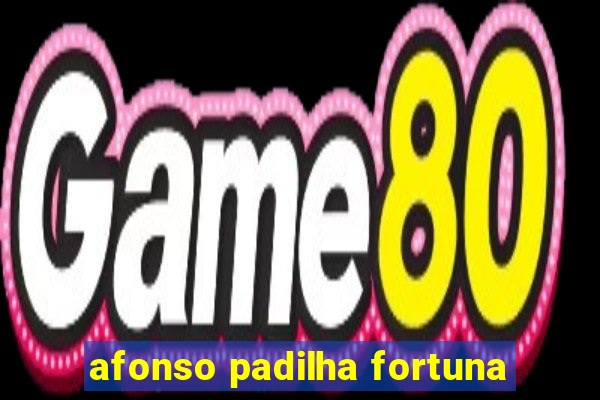 afonso padilha fortuna