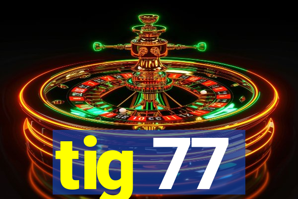 tig 77