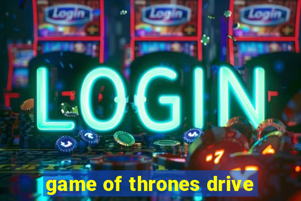 game of thrones drive