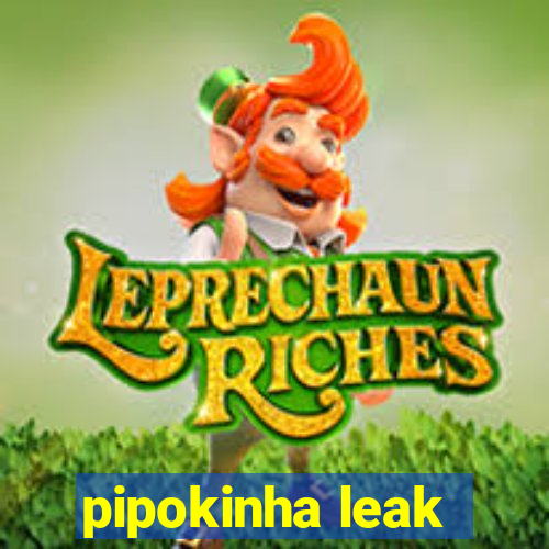 pipokinha leak