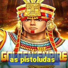 as pistoludas