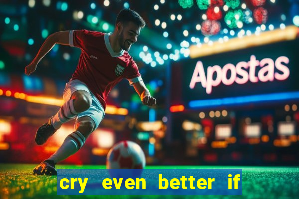 cry even better if you beg pt br