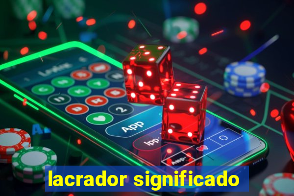 lacrador significado