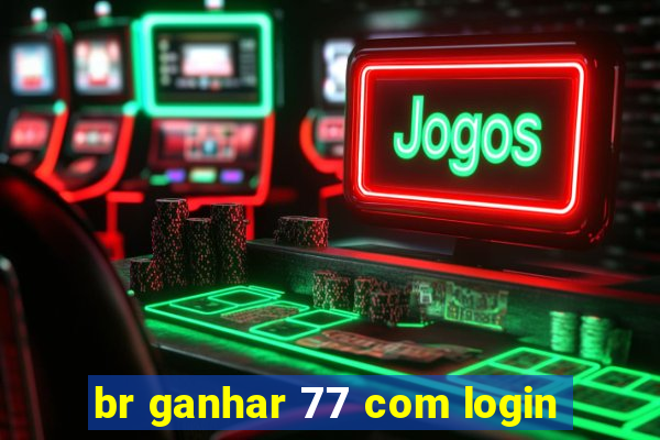 br ganhar 77 com login