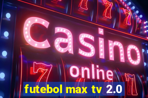 futebol max tv 2.0