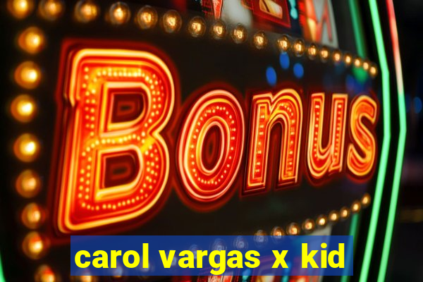 carol vargas x kid