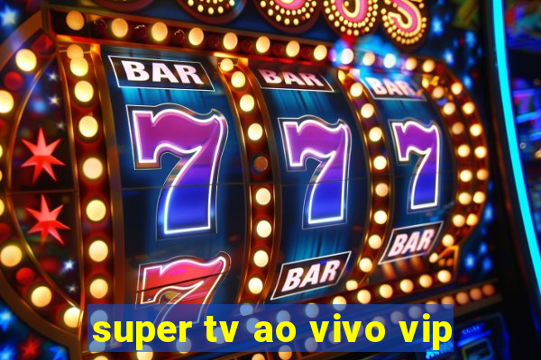 super tv ao vivo vip