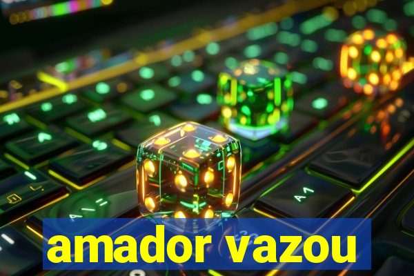 amador vazou