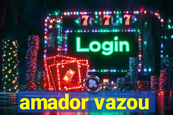 amador vazou