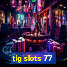 tig slots 77