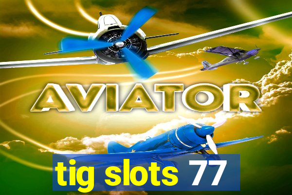 tig slots 77